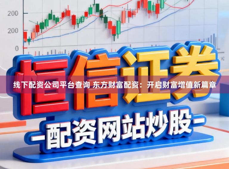 线下配资公司平台查询 东方财富配资：开启财富增值新篇章