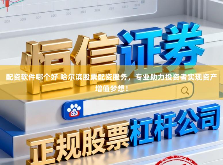 配资软件哪个好 哈尔滨股票配资服务，专业助力投资者实现资产增值梦想！