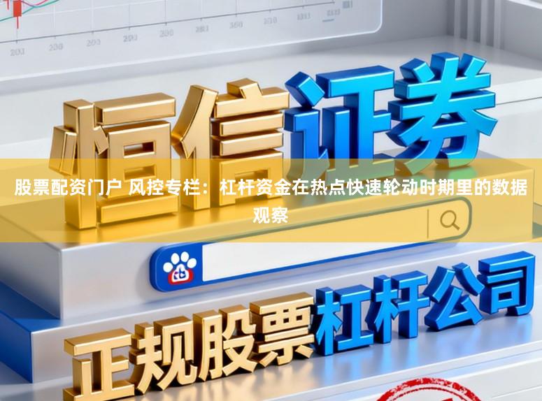 股票配资门户 风控专栏：杠杆资金在热点快速轮动时期里的数据观察