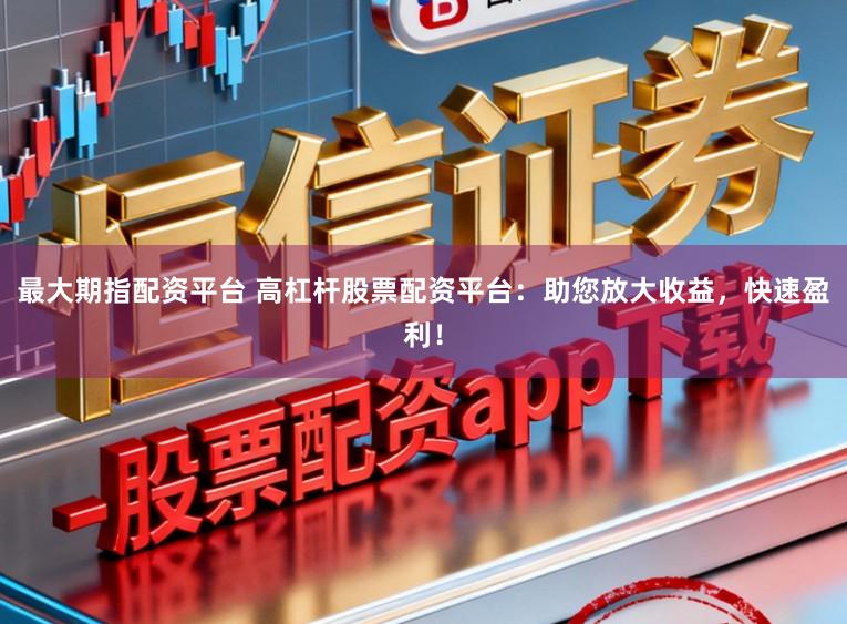 最大期指配资平台 高杠杆股票配资平台：助您放大收益，快速盈利！