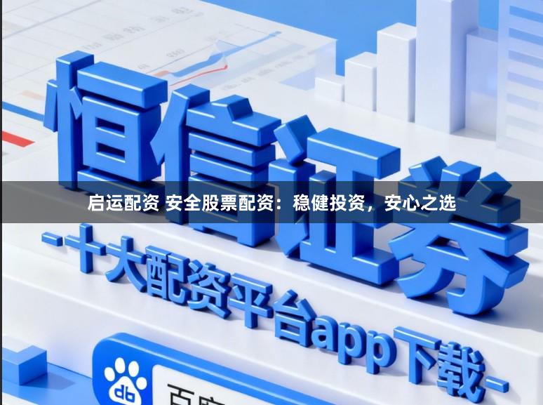启运配资 安全股票配资：稳健投资，安心之选
