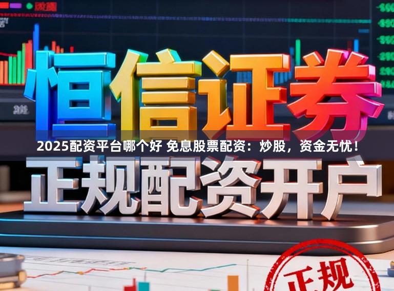2025配资平台哪个好 免息股票配资：炒股，资金无忧！