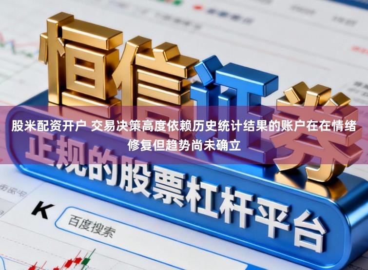股米配资开户 交易决策高度依赖历史统计结果的账户在在情绪修复但趋势尚未确立