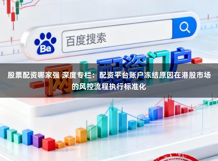 股票配资哪家强 深度专栏：配资平台账户冻结原因在港股市场的风控流程执行标准化