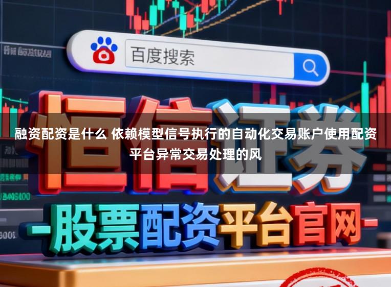 融资配资是什么 依赖模型信号执行的自动化交易账户使用配资平台异常交易处理的风