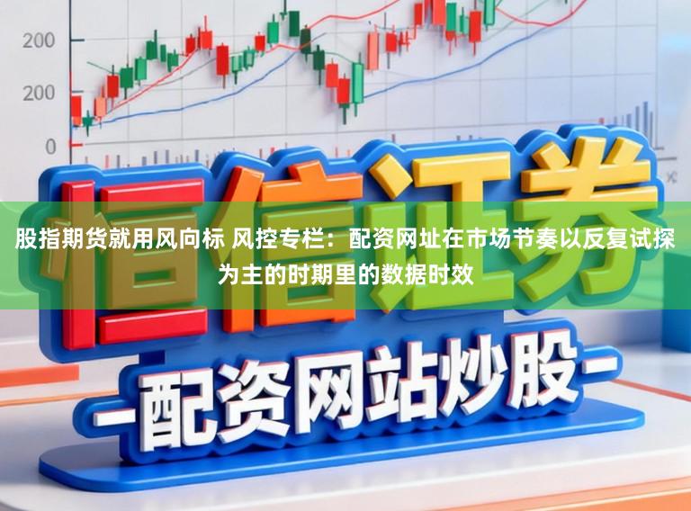 股指期货就用风向标 风控专栏:配资网址在市场节奏以反复试探为主的时期里的数据时效