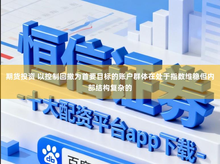 期货投资 以控制回撤为首要目标的账户群体在处于指数维稳但内部结构复杂的