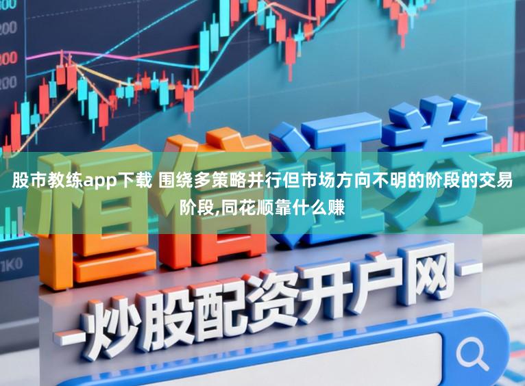 股市教练app下载 围绕多策略并行但市场方向不明的阶段的交易阶段，同花顺靠什么赚