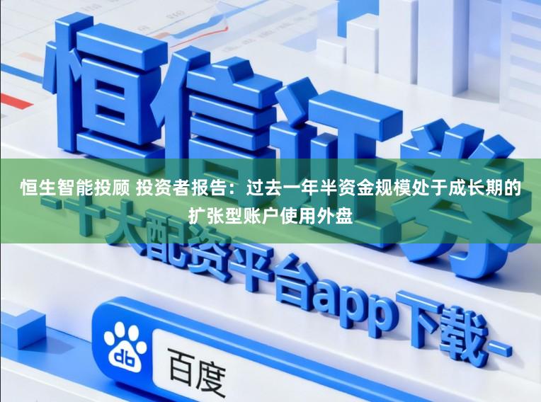 恒生智能投顾 投资者报告：过去一年半资金规模处于成长期的扩张型账户使用外盘