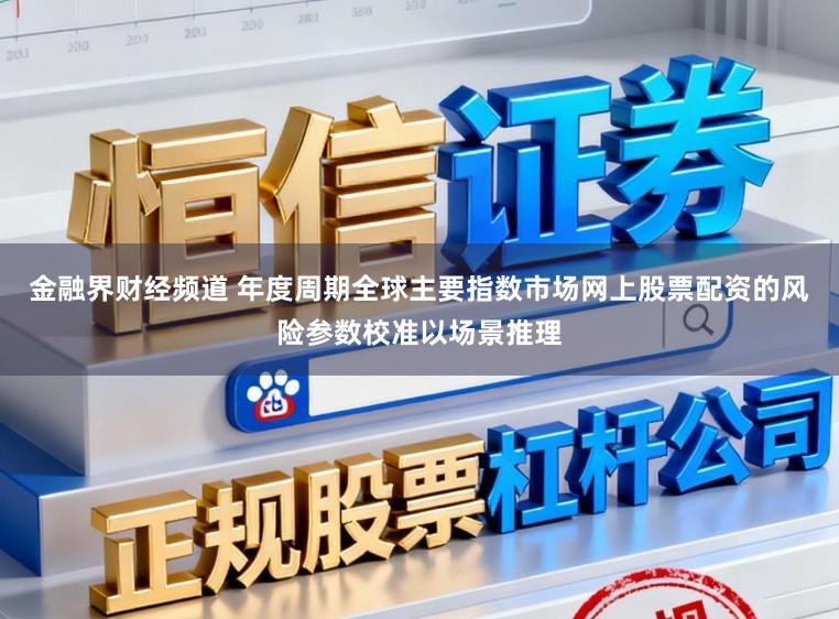 金融界财经频道 年度周期全球主要指数市场网上股票配资的风险参数校准以场景推理