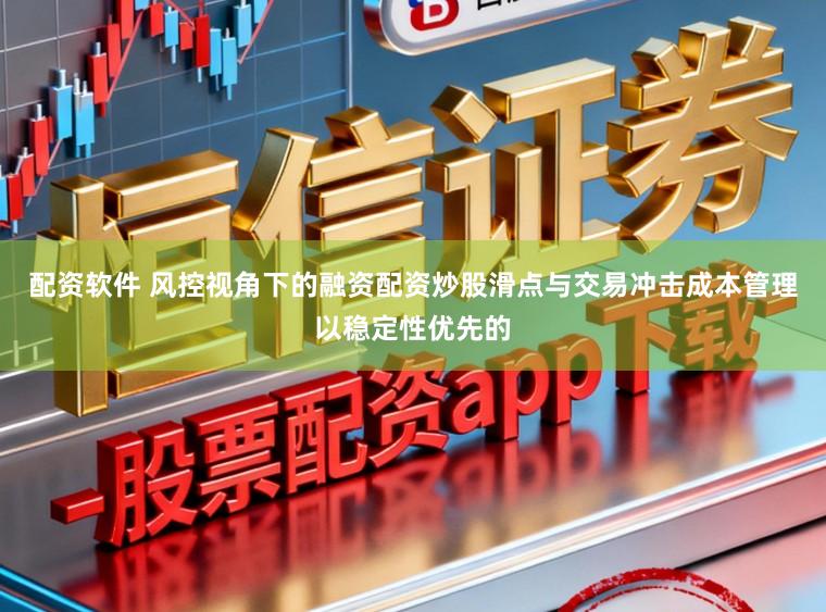 配资软件 风控视角下的融资配资炒股滑点与交易冲击成本管理以稳定性优先的