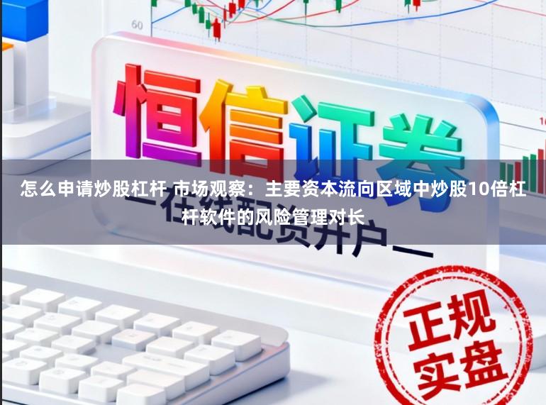 怎么申请炒股杠杆 市场观察：主要资本流向区域中炒股10倍杠杆软件的风险管理对长