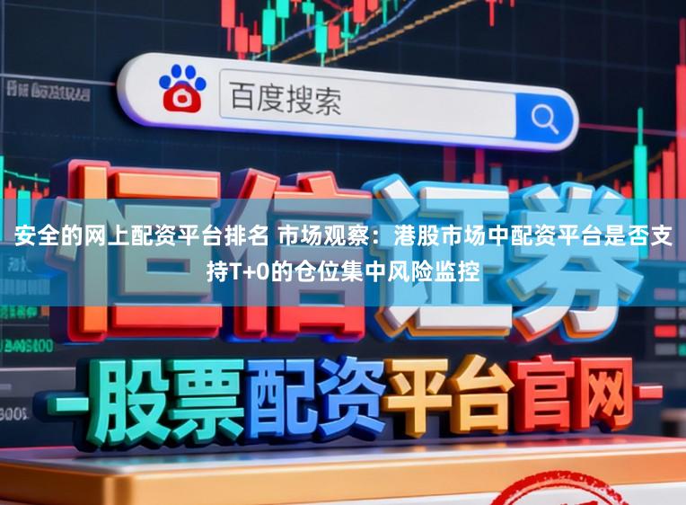 安全的网上配资平台排名 市场观察：港股市场中配资平台是否支持T+0的仓位集中风险监控