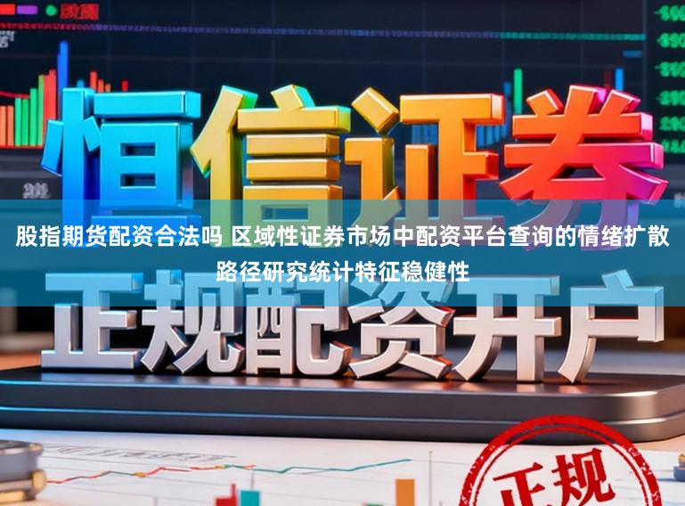 股指期货配资合法吗 区域性证券市场中配资平台查询的情绪扩散路径研究统计特征稳健性