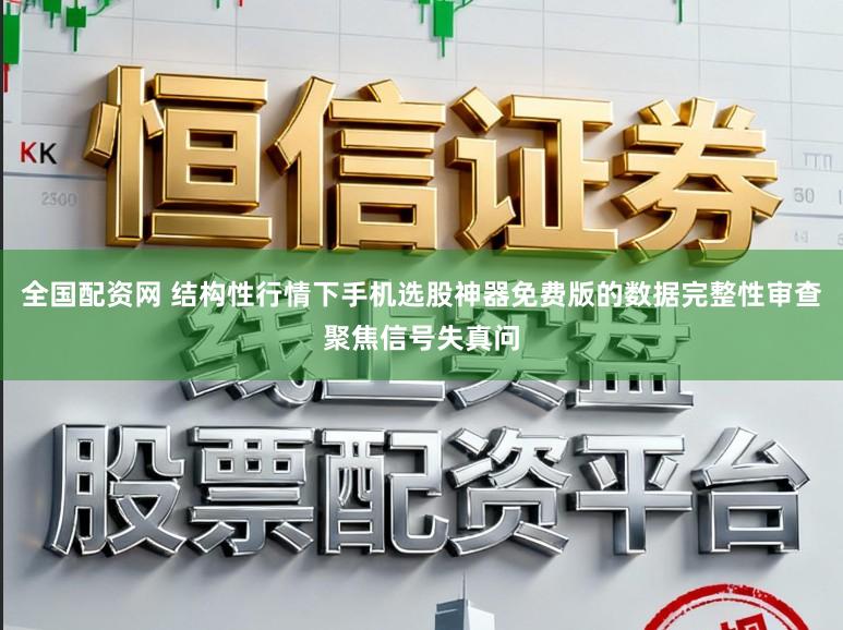 全国配资网 结构性行情下手机选股神器免费版的数据完整性审查聚焦信号失真问