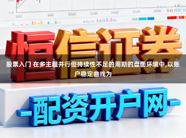 股票入门 在多主题并行但持续性不足的周期的盘面环境中,以账户稳定曲线为