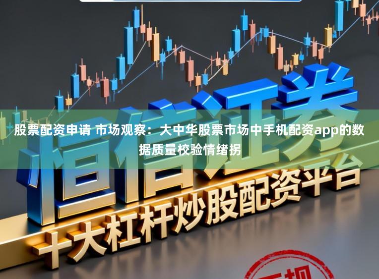 股票配资申请 市场观察：大中华股票市场中手机配资app的数据质量校验情绪拐