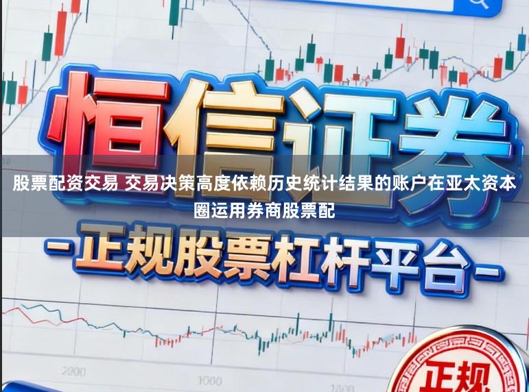 股票配资交易 交易决策高度依赖历史统计结果的账户在亚太资本圈运用券商股票配