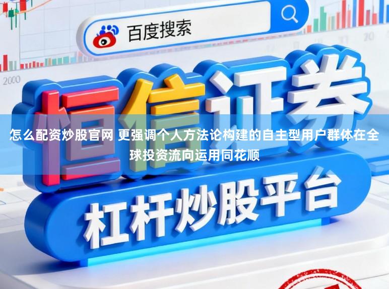 怎么配资炒股官网 更强调个人方法论构建的自主型用户群体在全球投资流向运用同花顺