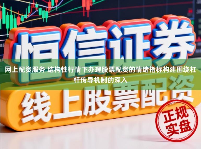 网上配资服务 结构性行情下办理股票配资的情绪指标构建围绕杠杆传导机制的深入