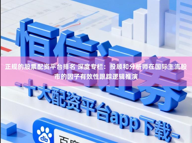 正规的股票配资平台排名 深度专栏：投顾和分析师在国际主流股市的因子有效性跟踪逻辑推演