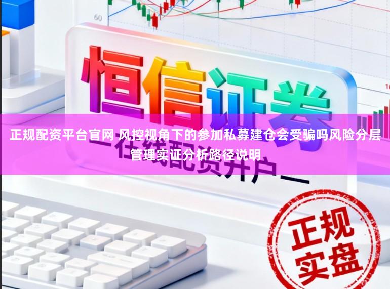 正规配资平台官网 风控视角下的参加私募建仓会受骗吗风险分层管理实证分析路径说明