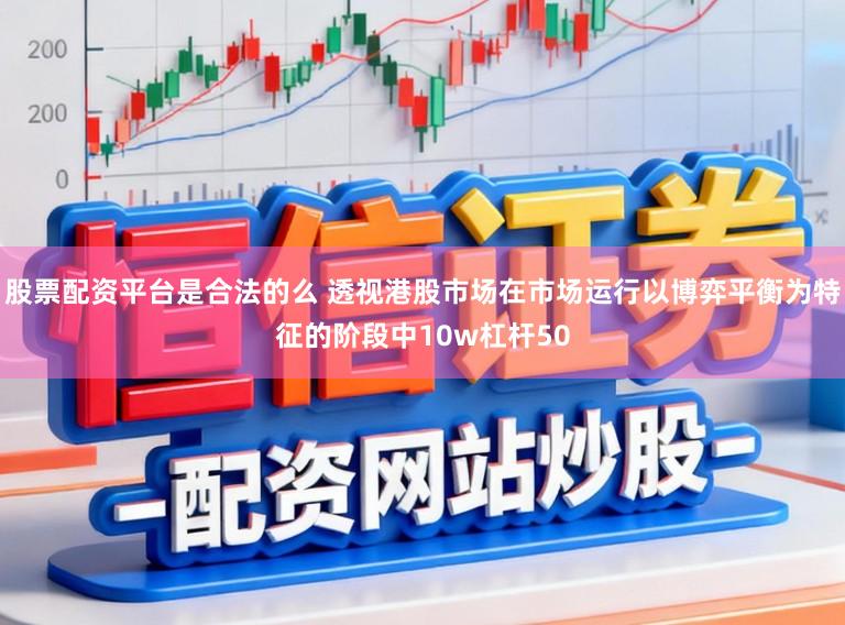 股票配资平台是合法的么 透视港股市场在市场运行以博弈平衡为特征的阶段中10w杠杆50