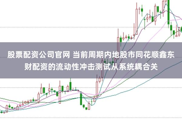 股票配资公司官网 当前周期内地股市同花顺鑫东财配资的流动性冲击测试从系统耦合关
