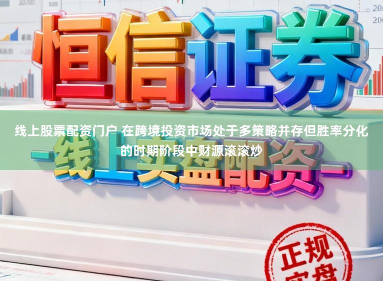 线上股票配资门户 在跨境投资市场处于多策略并存但胜率分化的时期阶段中财源滚滚炒