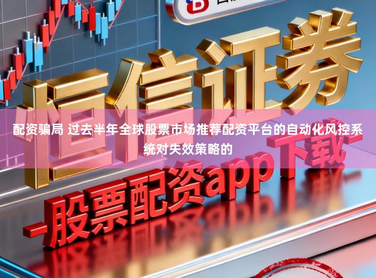 配资骗局 过去半年全球股票市场推荐配资平台的自动化风控系统对失效策略的