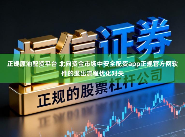 正规原油配资平台 北向资金市场中安全配资app正规官方网软件的退出流程优化对失