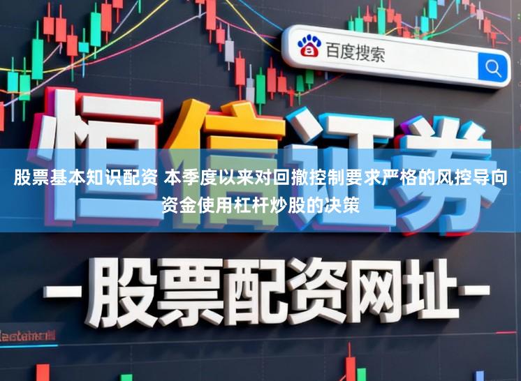 股票基本知识配资 本季度以来对回撤控制要求严格的风控导向资金使用杠杆炒股的决策