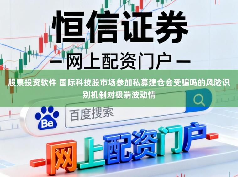 股票投资软件 国际科技股市场参加私募建仓会受骗吗的风险识别机制对极端波动情