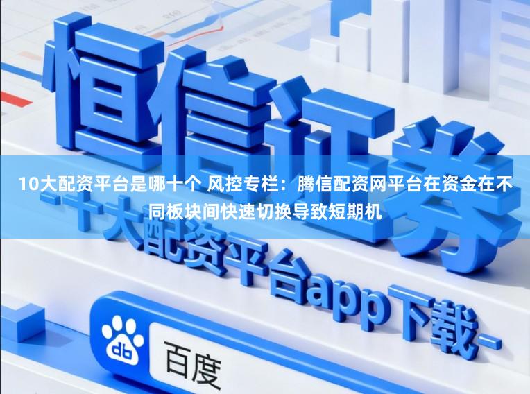 10大配资平台是哪十个 风控专栏：腾信配资网平台在资金在不同板块间快速切换导致短期机