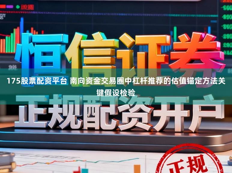 175股票配资平台 南向资金交易圈中杠杆推荐的估值锚定方法关键假设检验
