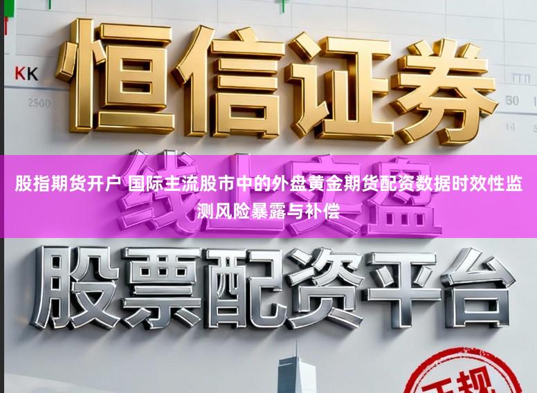 股指期货开户 国际主流股市中的外盘黄金期货配资数据时效性监测风险暴露与补偿