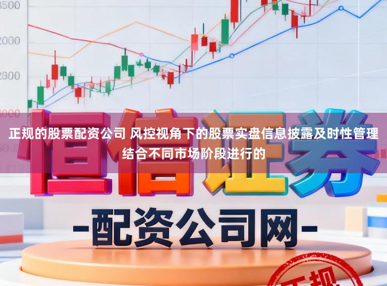 正规的股票配资公司 风控视角下的股票实盘信息披露及时性管理结合不同市场阶段进行的