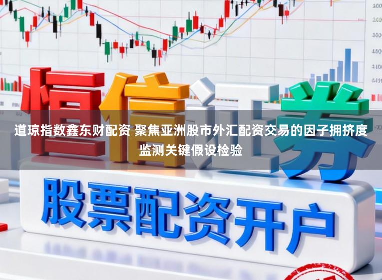 道琼指数鑫东财配资 聚焦亚洲股市外汇配资交易的因子拥挤度监测关键假设检验