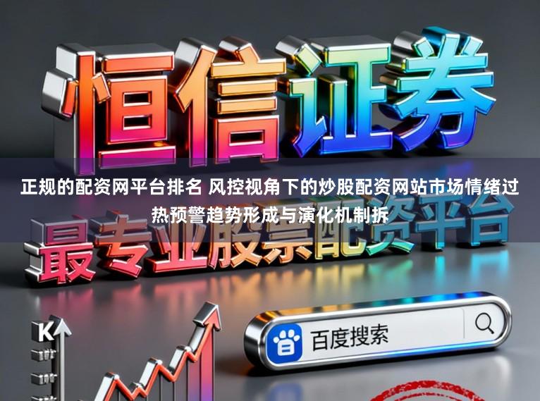 正规的配资网平台排名 风控视角下的炒股配资网站市场情绪过热预警趋势形成与演化机制拆
