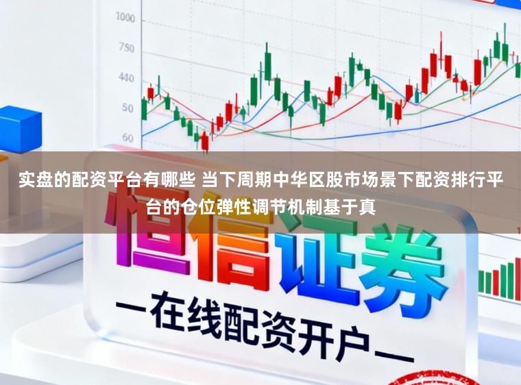 实盘的配资平台有哪些 当下周期中华区股市场景下配资排行平台的仓位弹性调节机制基于真