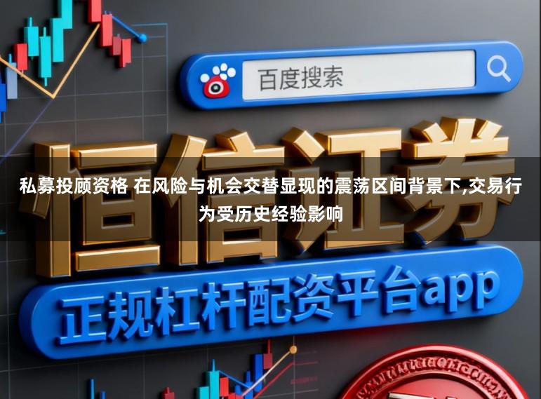私募投顾资格 在风险与机会交替显现的震荡区间背景下，交易行为受历史经验影响