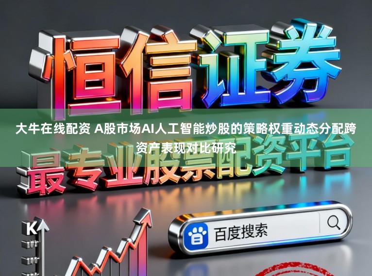 大牛在线配资 A股市场AI人工智能炒股的策略权重动态分配跨资产表现对比研究