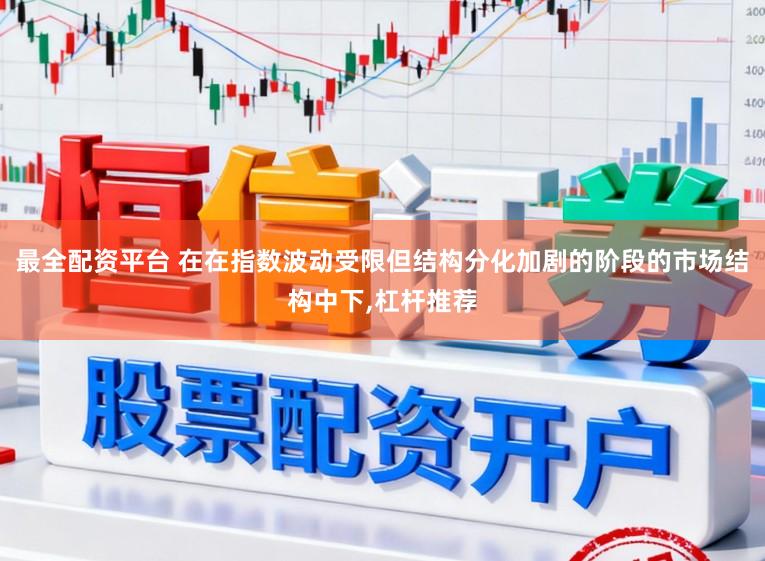 最全配资平台 在在指数波动受限但结构分化加剧的阶段的市场结构中下，杠杆推荐