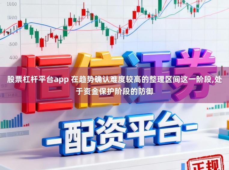 股票杠杆平台app 在趋势确认难度较高的整理区间这一阶段，处于资金保护阶段的防御