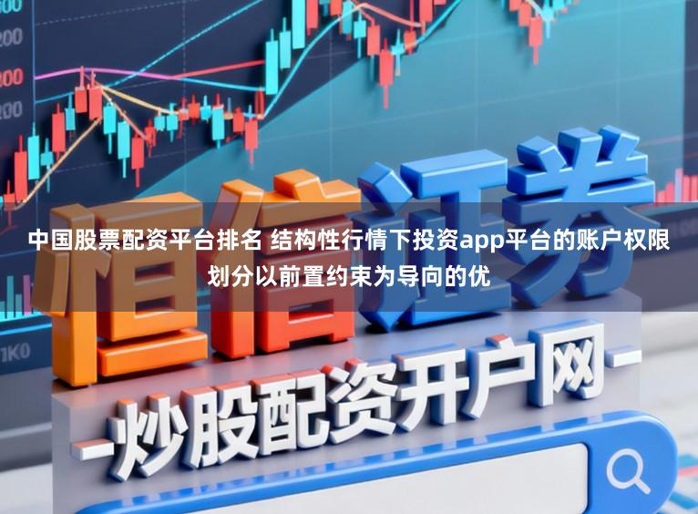 中国股票配资平台排名 结构性行情下投资app平台的账户权限划分以前置约束为导向的优