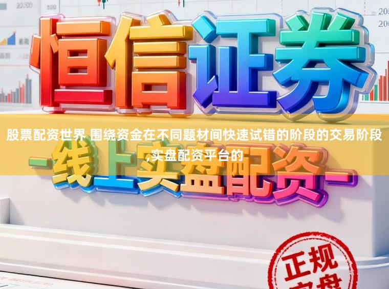 股票配资世界 围绕资金在不同题材间快速试错的阶段的交易阶段,实盘配资平台的