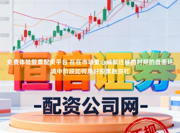 免费体验股票配资平台 在在市场重心频繁迁移的时期的盘面环境中阶段如何用好股票融资杠