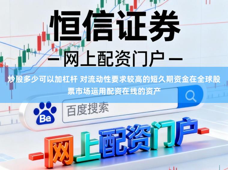 炒股多少可以加杠杆 对流动性要求较高的短久期资金在全球股票市场运用配资在线的资产