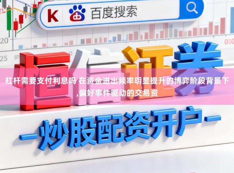 杠杆需要支付利息吗 在资金进出频率明显提升的博弈阶段背景下,偏好事件驱动的交易资