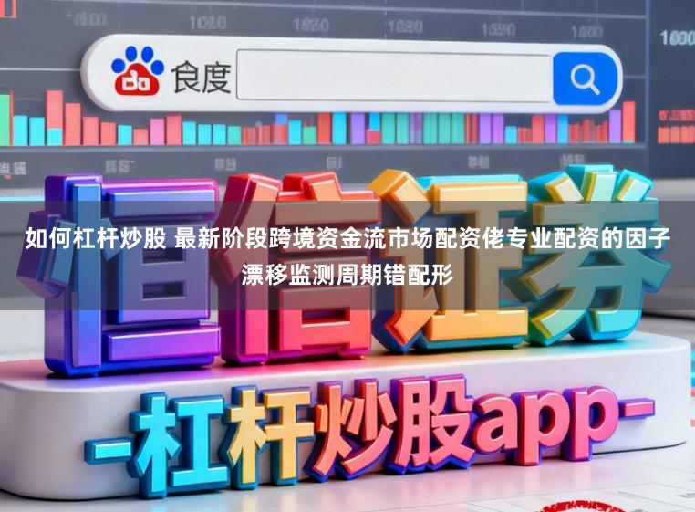 如何杠杆炒股 最新阶段跨境资金流市场配资佬专业配资的因子漂移监测周期错配形